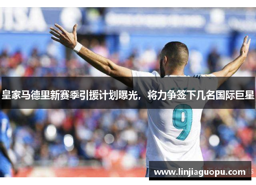 皇家马德里新赛季引援计划曝光，将力争签下几名国际巨星